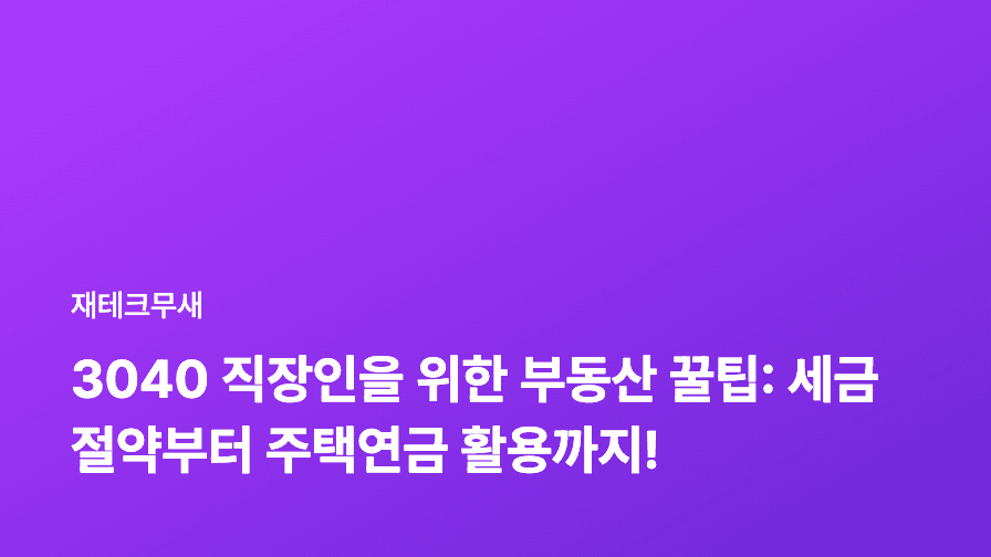 3040 직장인을 위한 부동산 꿀팁: 세금 절약부터 주택연금 활용까지!